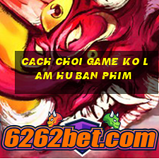 cach choi game ko lam hu ban phim