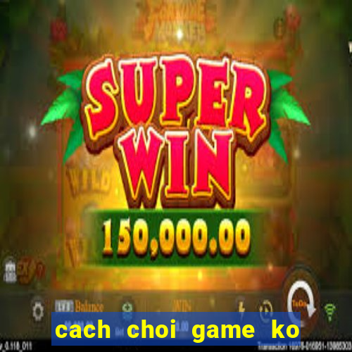 cach choi game ko lam hu ban phim