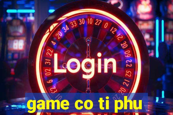 game co ti phu