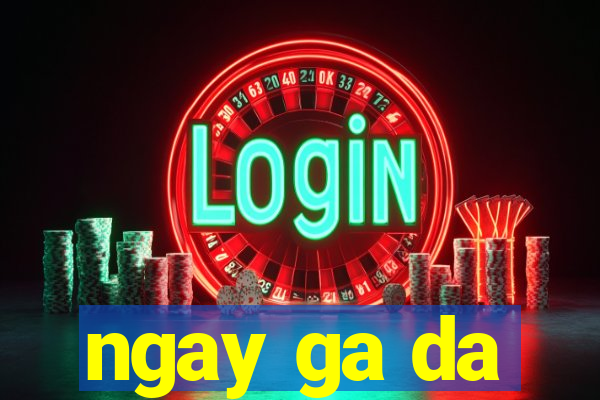 ngay ga da