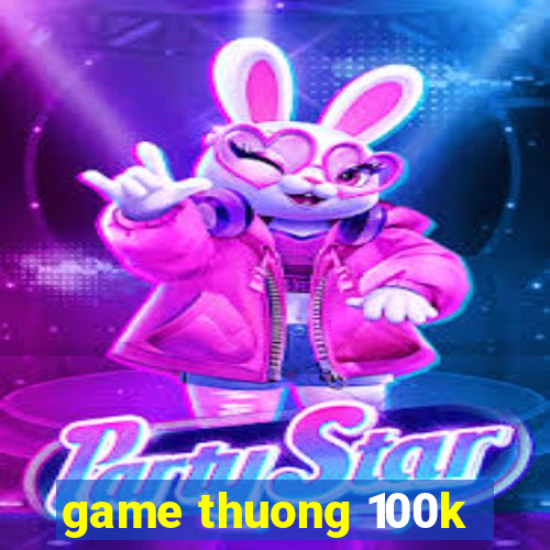 game thuong 100k