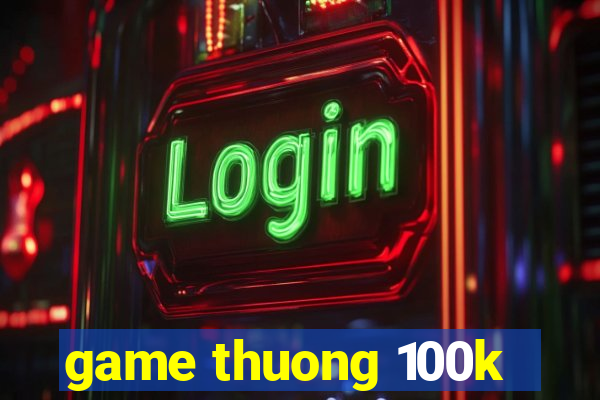 game thuong 100k