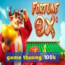 game thuong 100k