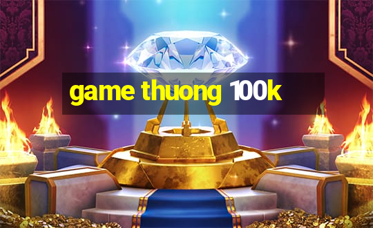 game thuong 100k