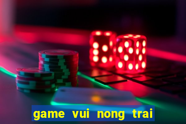 game vui nong trai mien phi