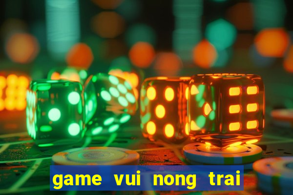 game vui nong trai mien phi