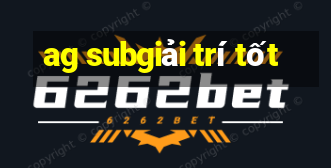 ag subgiải trí tốt