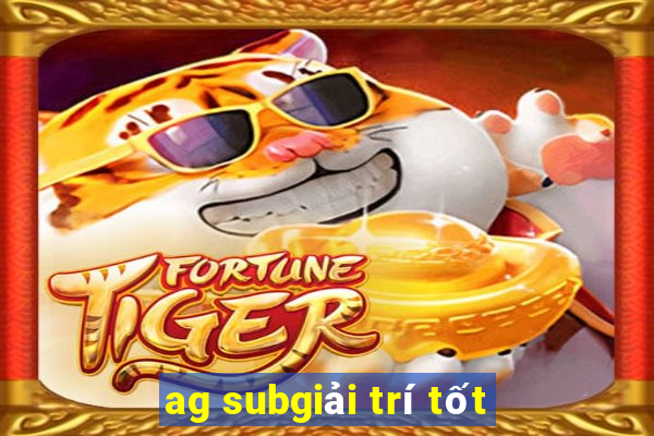 ag subgiải trí tốt