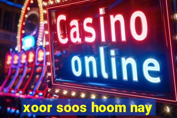 xoor soos hoom nay