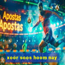 xoor soos hoom nay