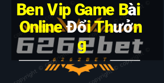 Ben Vip Game Bài Online Đổi Thưởng