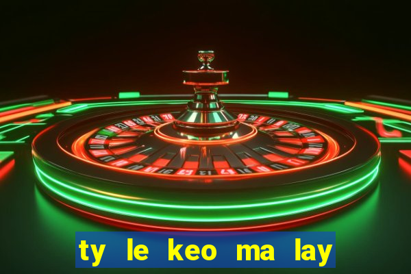 ty le keo ma lay si a