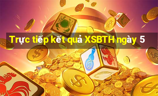 Trực tiếp kết quả XSBTH ngày 5