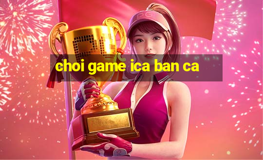 choi game ica ban ca