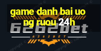 game danh bai uong ruou 24h