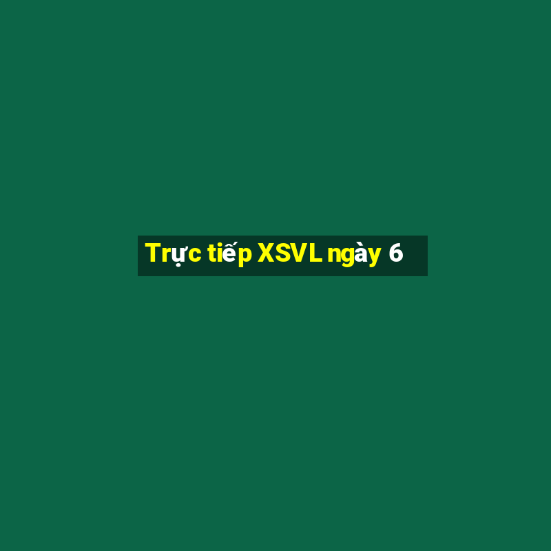 Trực tiếp XSVL ngày 6