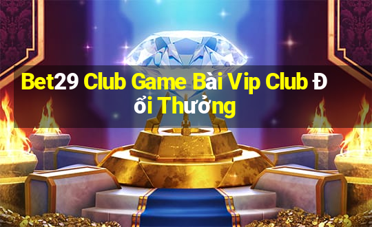 Bet29 Club Game Bài Vip Club Đổi Thưởng