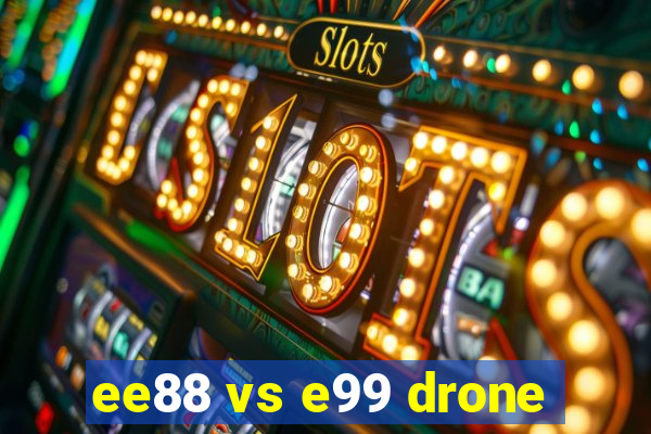 ee88 vs e99 drone