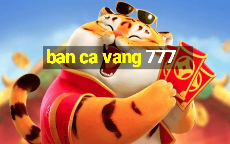 ban ca vang 777