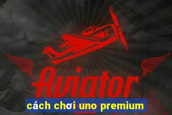 cách chơi uno premium