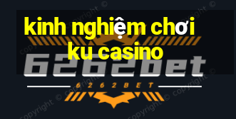 kinh nghiệm chơi ku casino