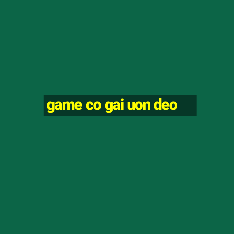 game co gai uon deo