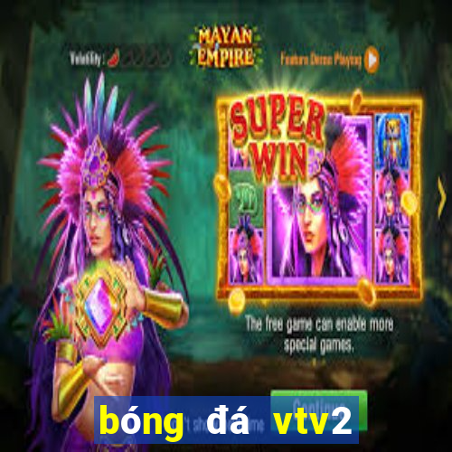 bóng đá vtv2 trực tiếp