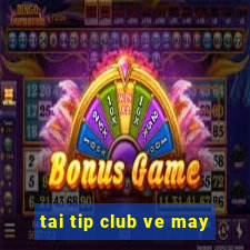 tai tip club ve may