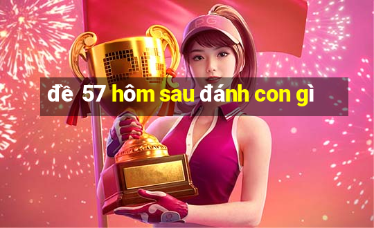 đề 57 hôm sau đánh con gì