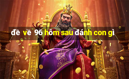 đề về 96 hôm sau đánh con gì