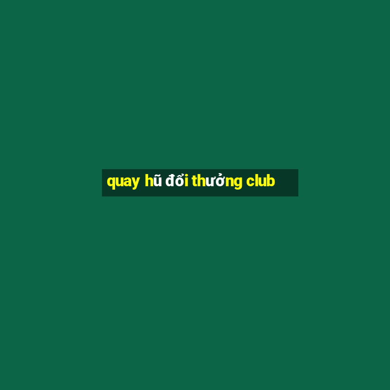 quay hũ đổi thưởng club