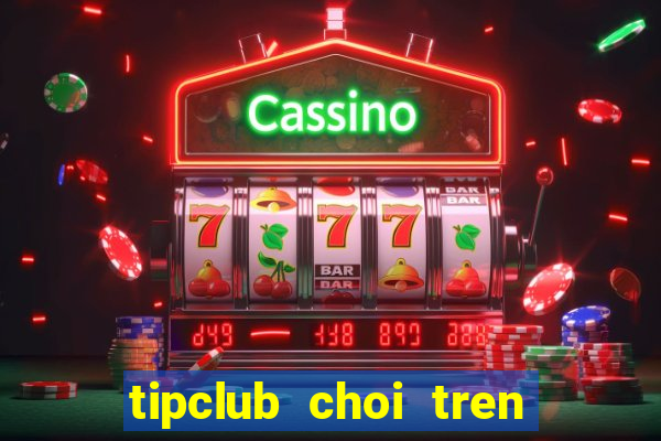 tipclub choi tren may tinh