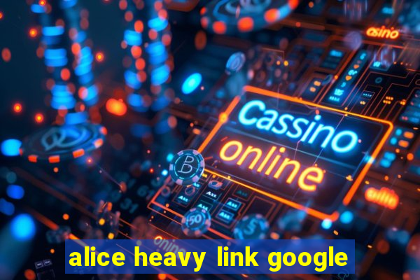 alice heavy link google