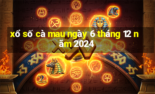 xổ số cà mau ngày 6 tháng 12 năm 2024