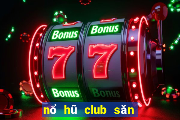 nổ hũ club săn hũ tiền về như lũ