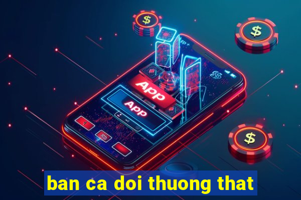 ban ca doi thuong that