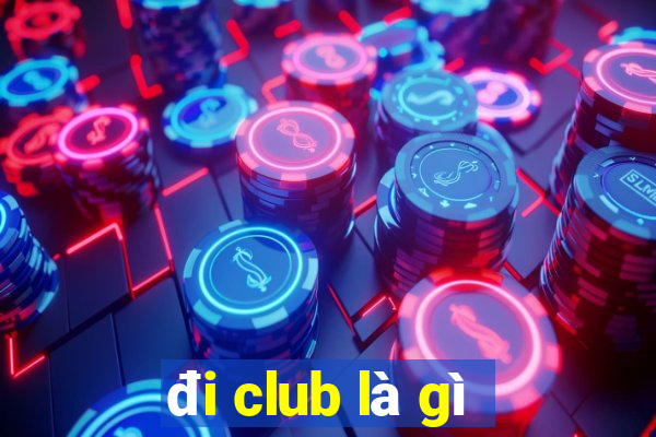 đi club là gì