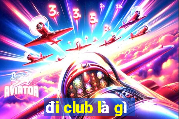 đi club là gì