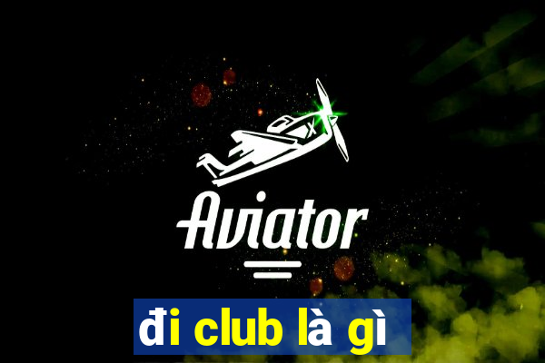 đi club là gì