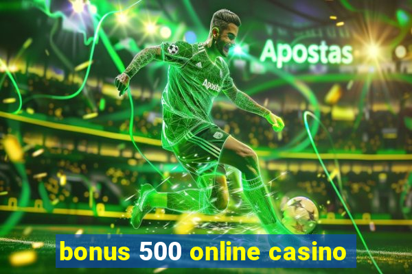 bonus 500 online casino