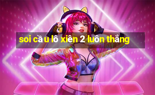 soi cầu lô xiên 2 luôn thắng