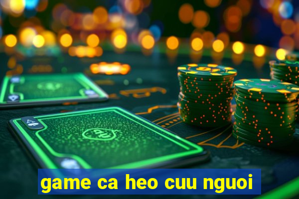 game ca heo cuu nguoi