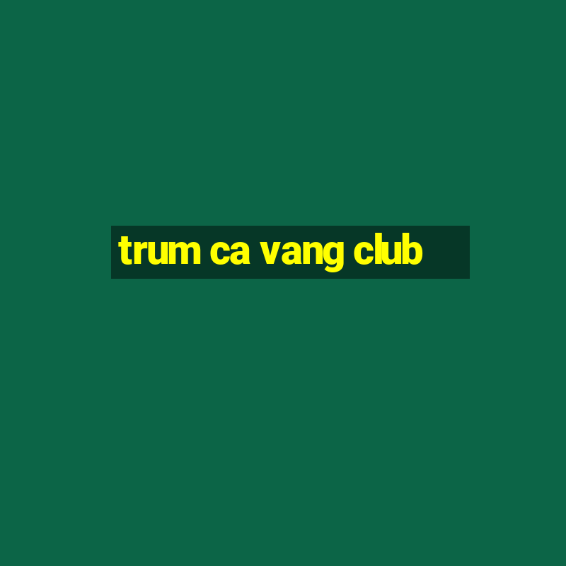 trum ca vang club