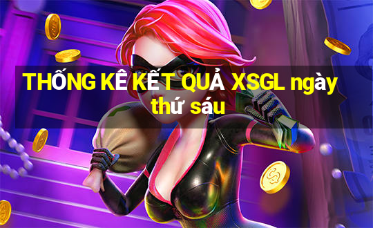 THỐNG KÊ KẾT QUẢ XSGL ngày thứ sáu