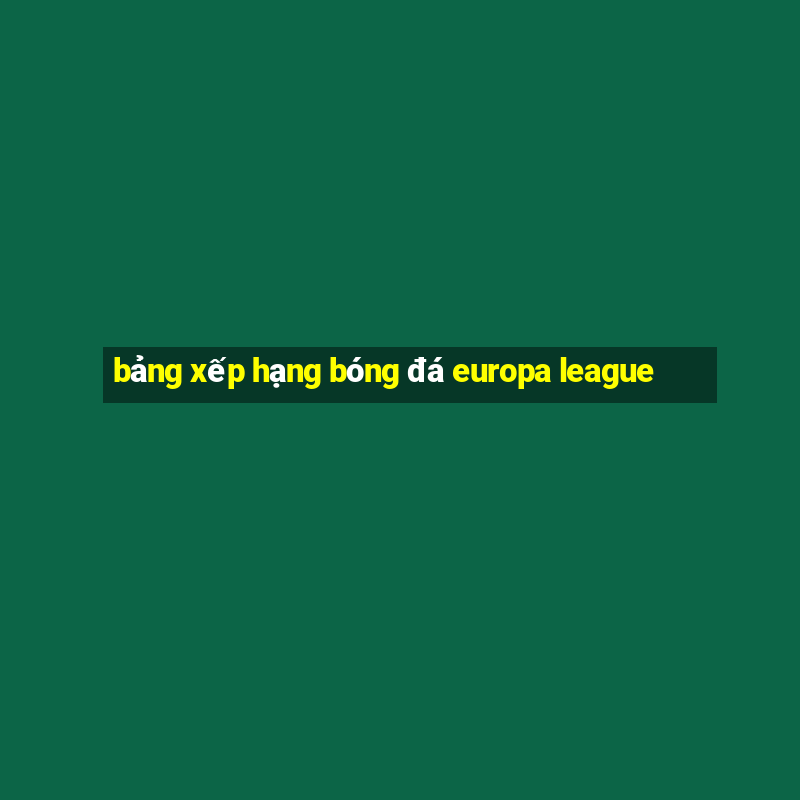 bảng xếp hạng bóng đá europa league