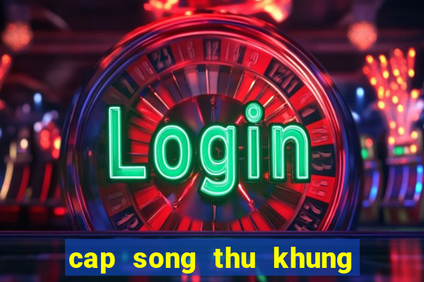 cap song thu khung 2 ngay