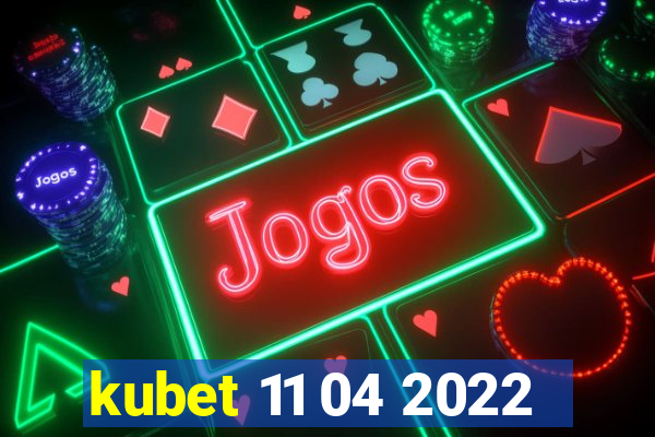 kubet 11 04 2022