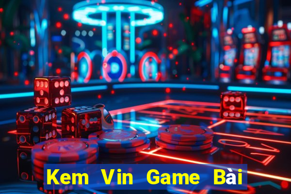 Kem Vin Game Bài Hot Nhất Hiện Nay