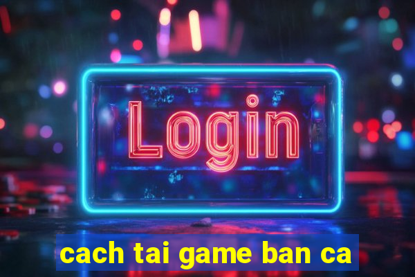 cach tai game ban ca