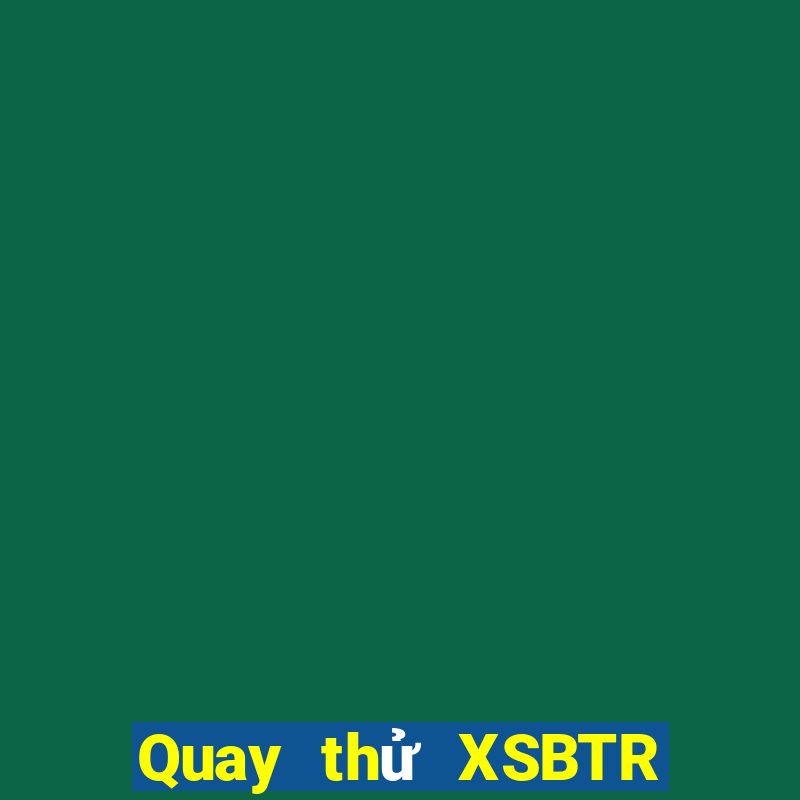 Quay thử XSBTR Chủ Nhật